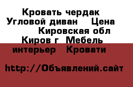 Кровать-чердак , Угловой диван, › Цена ­ 7 000 - Кировская обл., Киров г. Мебель, интерьер » Кровати   